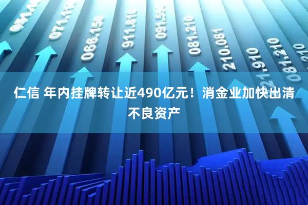 仁信 年内挂牌转让近490亿元！消金业加快出清不良资产