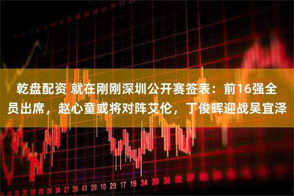 乾盘配资 就在刚刚深圳公开赛签表：前16强全员出席，赵心童或将对阵艾伦，丁俊晖迎战吴宜泽